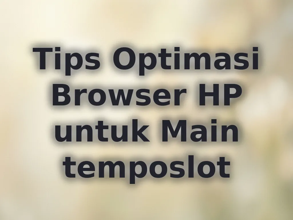 Tips Optimasi Browser HP untuk Main temposlot